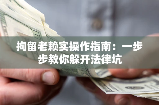武汉拘留老赖实操作指南:一步步教你躲开法律坑 武汉拘留老赖实操作指南:一步步教你躲开法律坑