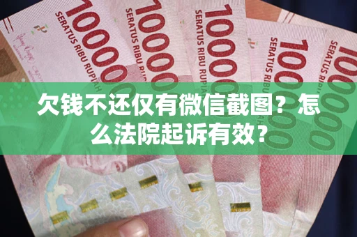 武汉欠钱不还仅有微信截图?怎么法院起诉有效? 武汉欠钱不还仅有微信截图?怎么法院起诉有效?