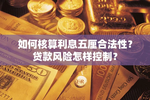 武汉如何核算利息五厘合法性?贷款风险怎样控制? 武汉如何核算利息五厘合法性?贷款风险怎样控制?