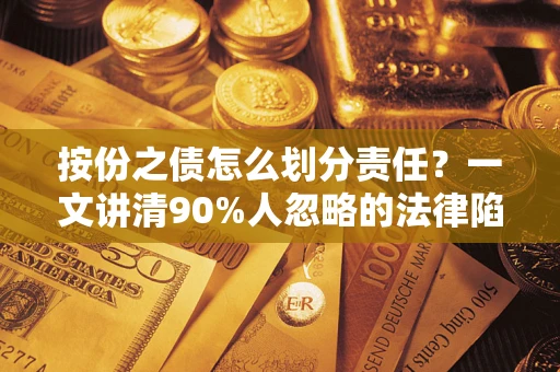 武汉按份之债怎么划分责任?一文讲清90%人忽略的法律陷阱 武汉按份之债怎么划分责任?一文讲清90%人忽略的法律陷阱