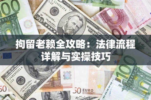 武汉拘留老赖全攻略:法律流程详解与实操技巧 武汉拘留老赖全攻略:法律流程详解与实操技巧