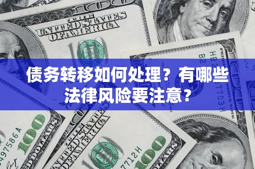 武汉债务转移如何处理?有哪些法律风险要注意? 武汉债务转移如何处理?有哪些法律风险要注意?