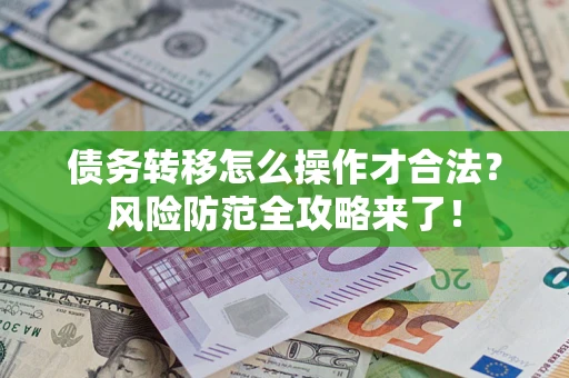 武汉债务转移怎么操作才合法?风险防范全攻略来了! 武汉债务转移怎么操作才合法?风险防范全攻略来了!