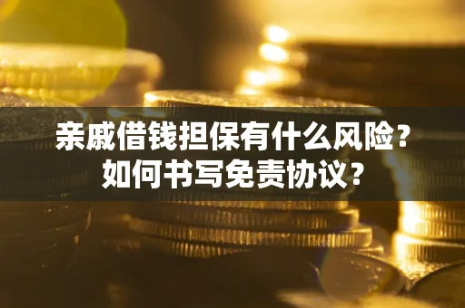 武汉亲戚借钱担保有什么风险?如何书写免责协议? 武汉亲戚借钱担保有什么风险?如何书写免责协议?