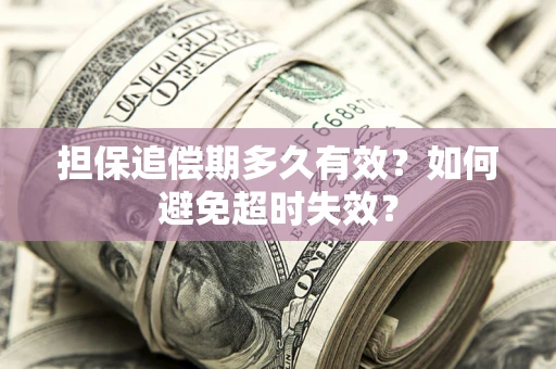 武汉担保追偿期多久有效?如何避免超时失效? 武汉担保追偿期多久有效?如何避免超时失效?