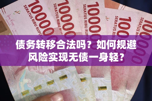 武汉债务转移合法吗?如何规避风险实现无债一身轻? 武汉债务转移合法吗?如何规避风险实现无债一身轻?