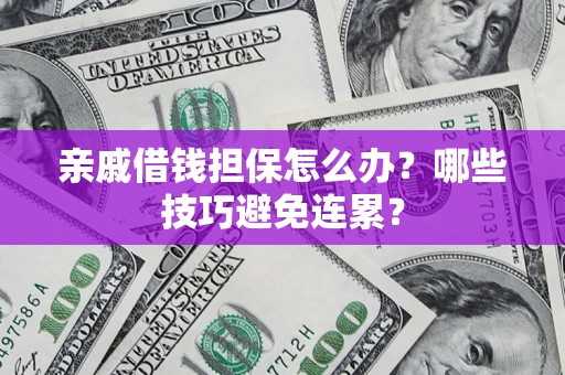 武汉亲戚借钱担保怎么办？哪些技巧避免连累？
