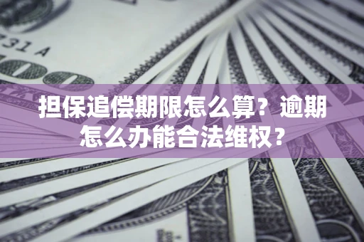 武汉担保追偿期限怎么算?逾期怎么办能合法维权? 武汉担保追偿期限怎么算?逾期怎么办能合法维权?