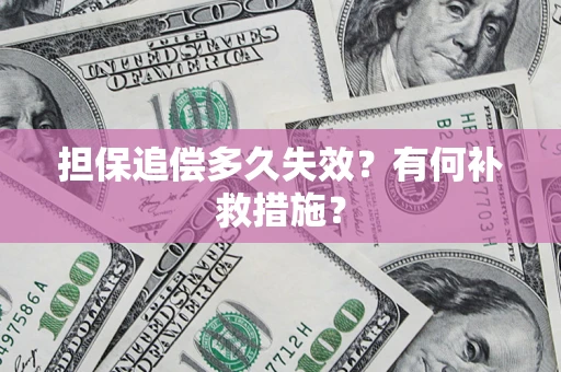 武汉担保追偿多久失效?有何补救措施? 武汉担保追偿多久失效?有何补救措施?