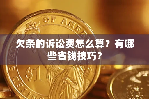 武汉欠条的诉讼费怎么算?有哪些省钱技巧? 武汉欠条的诉讼费怎么算?有哪些省钱技巧?