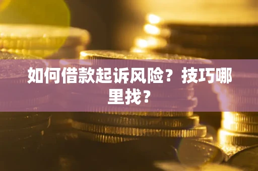 武汉如何借款起诉风险?技巧哪里找? 武汉如何借款起诉风险?技巧哪里找?