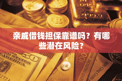 武汉亲戚借钱担保靠谱吗?有哪些潜在风险? 武汉亲戚借钱担保靠谱吗?有哪些潜在风险?