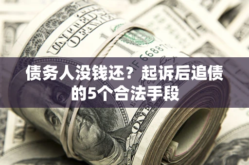 武汉债务人没钱还?起诉后追债的5个合法手段 武汉债务人没钱还?起诉后追债的5个合法手段