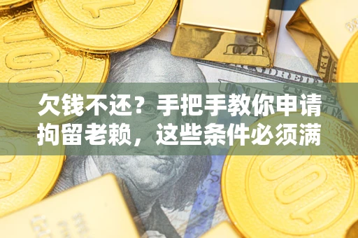 武汉欠钱不还?手把手教你申请拘留老赖,这些条件必须满足! 武汉欠钱不还?手把手教你申请拘留老赖,这些条件必须满足!
