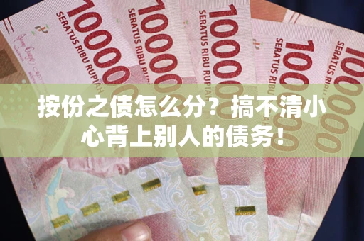 武汉按份之债怎么分?搞不清小心背上别人的债务! 武汉按份之债怎么分?搞不清小心背上别人的债务!