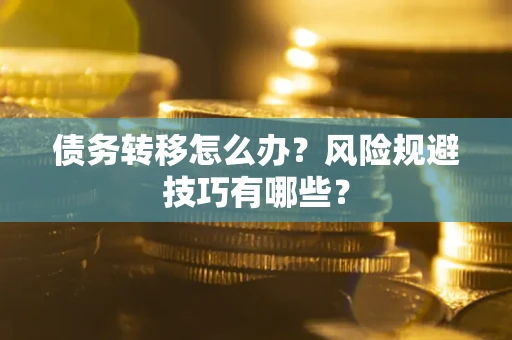 武汉债务转移怎么办?风险规避技巧有哪些? 武汉债务转移怎么办?风险规避技巧有哪些?