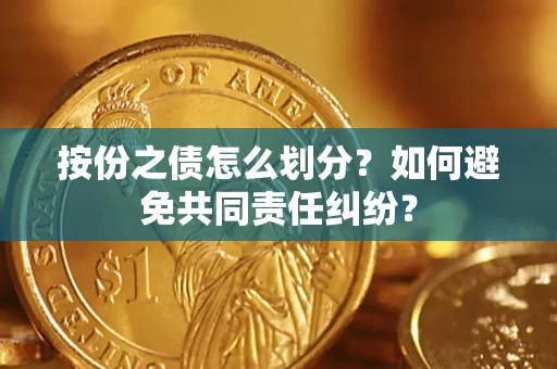 武汉按份之债怎么划分?如何避免共同责任纠纷? 武汉按份之债怎么划分?如何避免共同责任纠纷?