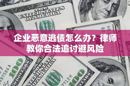 武汉企业恶意逃债怎么办?律师教你合法追讨避风险 武汉企业恶意逃债怎么办?律师教你合法追讨避风险